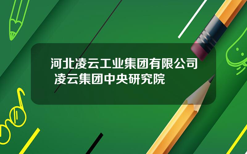 河北凌云工业集团有限公司 凌云集团中央研究院